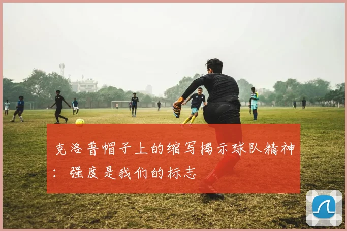 克洛普帽子上的缩写揭示球队精神：强度是我们的标志