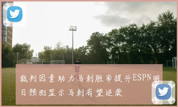 裁判因素助力马刺胜率提升ESPN明日预测显示马刺有望逆袭