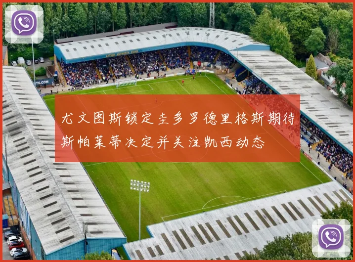 尤文图斯锁定圭多罗德里格斯期待斯帕莱蒂决定并关注凯西动态