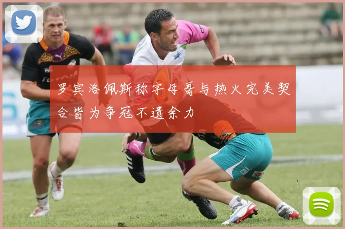 罗宾洛佩斯称字母哥与热火完美契合皆为争冠不遗余力