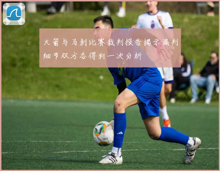 火箭与马刺比赛裁判报告揭示漏判细节双方各得利一次分析