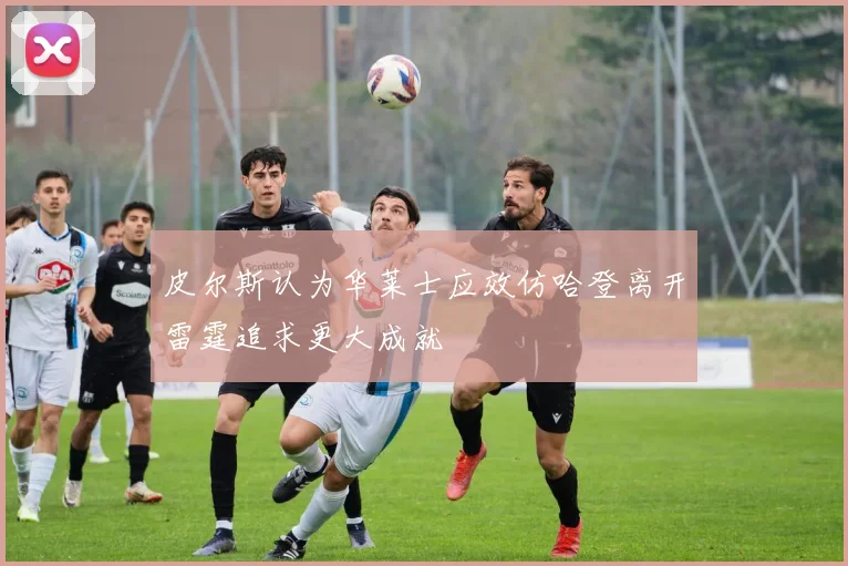 皮尔斯认为华莱士应效仿哈登离开雷霆追求更大成就