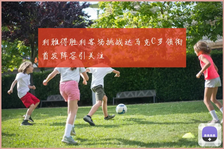利雅得胜利客场挑战达马克C罗领衔首发阵容引关注