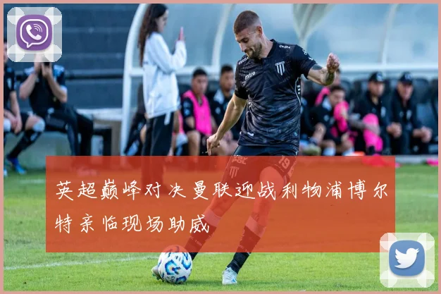 英超巅峰对决曼联迎战利物浦博尔特亲临现场助威