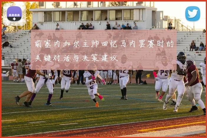 前塞内加尔主帅回忆马内罢赛时的关键对话与决策建议