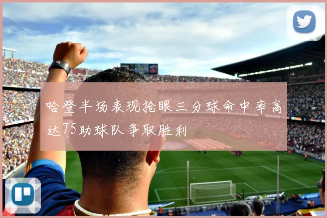 哈登半场表现抢眼三分球命中率高达75助球队争取胜利
